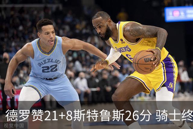 德罗赞21+8斯特鲁斯26分 骑士终结公牛三连胜