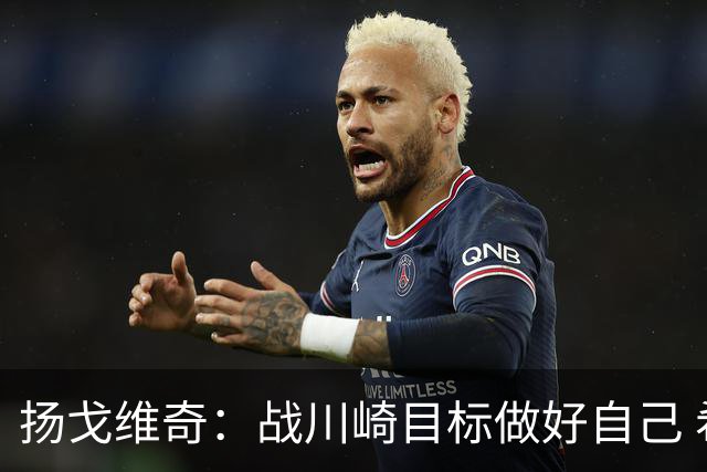 扬戈维奇：战川崎目标做好自己 希望小伙子放开踢