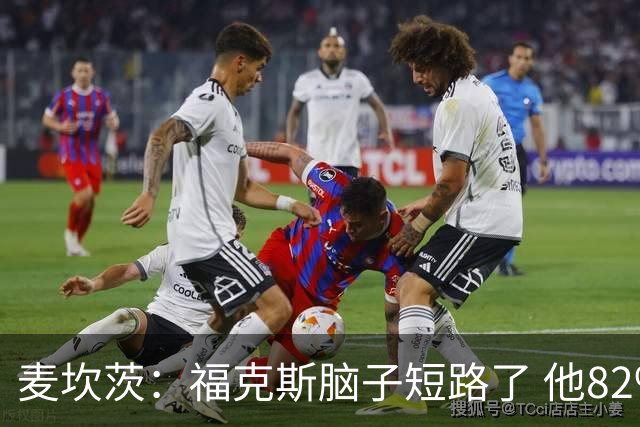 麦坎茨：福克斯脑子短路了 他82%的罚球命中率&应该运球等被犯规